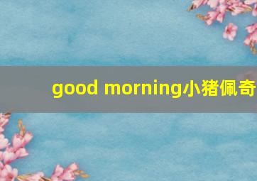 good morning小猪佩奇